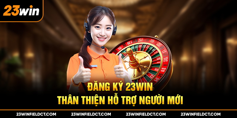 Đăng ký 23win thân thiện hỗ trợ người mới