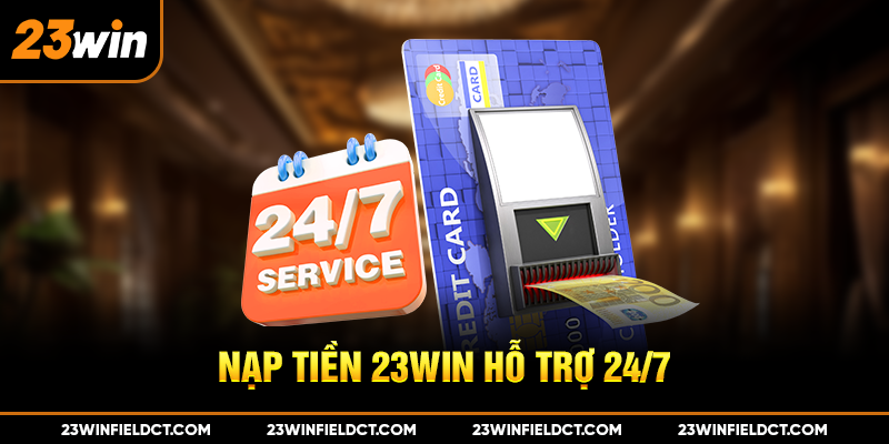 Nạp tiền 23win hỗ trợ 24/7 Nạp tiền 23win hỗ trợ 24/7