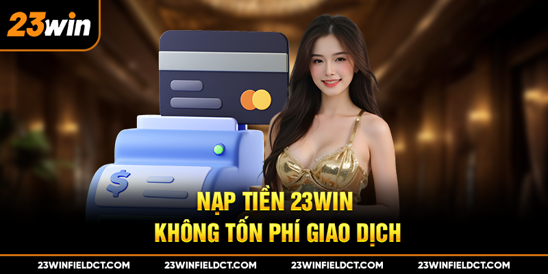 Nạp tiền 23win không tốn phí giao dịch Nạp tiền 23win không tốn phí giao dịch