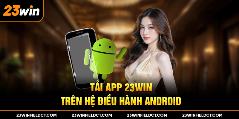 Tải app 23win trên hệ điều hành Android Tải app 23win trên hệ điều hành Android